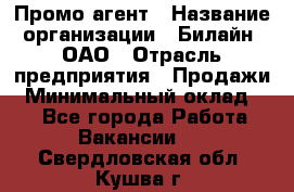 Промо-агент › Название организации ­ Билайн, ОАО › Отрасль предприятия ­ Продажи › Минимальный оклад ­ 1 - Все города Работа » Вакансии   . Свердловская обл.,Кушва г.